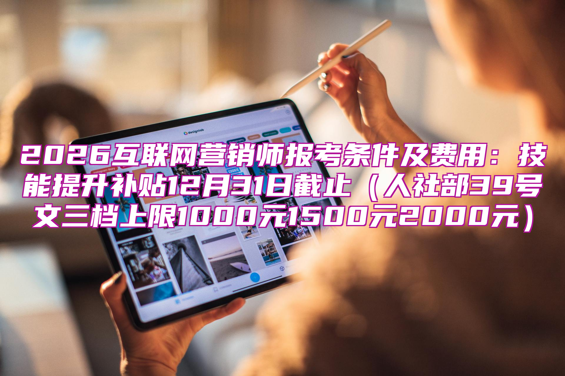 2026互联网营销师报考条件及费用：技能提升补贴12月31日截止（人社部39号文三档上限1000元1500元2000元）